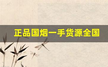正品国烟一手货源全国招代理-正品烟代发