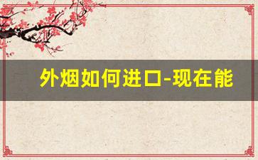 外烟如何进口-现在能买到进口的外烟吗