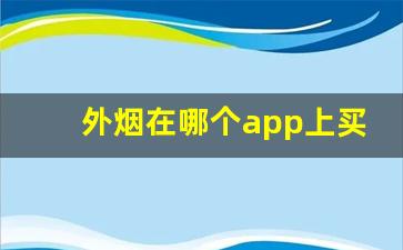 外烟在哪个app上买-外国烟要在哪个软件上买