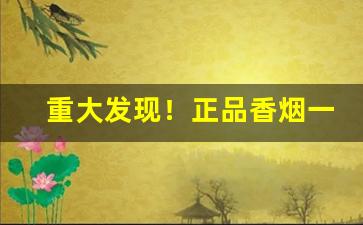 重大发现！正品香烟一手货源批发多少钱“东张西觑”