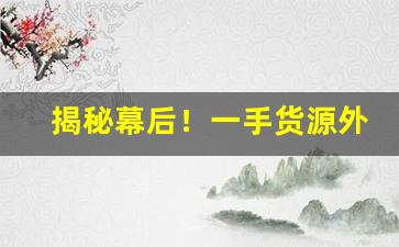 揭秘幕后！一手货源外烟“超然绝俗”