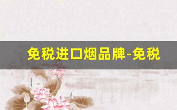 免税进口烟品牌-免税烟官方价格