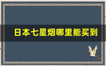 日本七星烟哪里能买到-日本七星烟在国内哪里有售