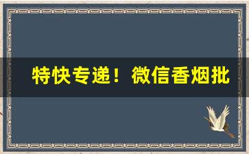 特快专递！微信香烟批发代理“此中多有”