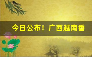 今日公布！广西越南香烟一手货源厂商“慈孙孝子”