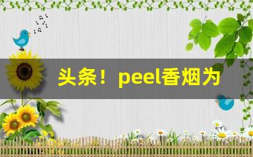 头条！peel香烟为什么禁卖“兵强马壮”