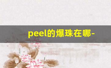 peel的爆珠在哪-peel爆珠有几种