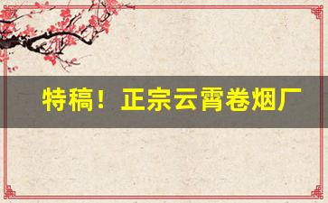 特稿！正宗云霄卷烟厂官方网站“东海捞针”