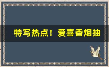 特写热点！爱喜香烟抽多了好吗“邓家无子”