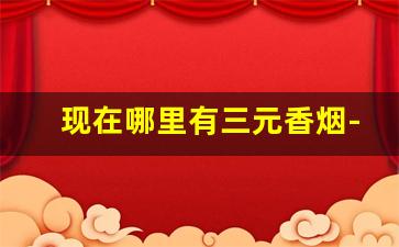 现在哪里有三元香烟-38元的香烟有哪些