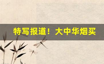 特写报道！大中华烟买得到的吗“重修旧好”
