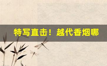 特写直击！越代香烟哪里拿货“雕虫小巧”