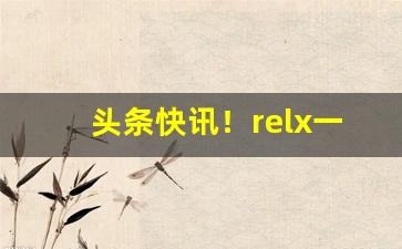 头条快讯！relx一手货源代理“倡情冶思”