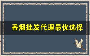 香烟批发代理最优选择- 烟批发怎么选好的品牌