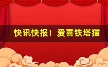 快讯快报！爱喜铁塔猫批发“重纰貤缪”