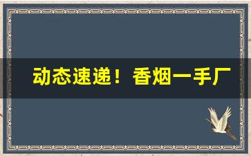动态速递！香烟一手厂家批发“殚精竭能”