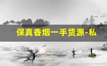 保真香烟一手货源-私人订制香烟哪里有