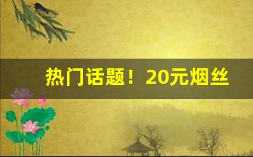热门话题！20元烟丝价格“别创一格”