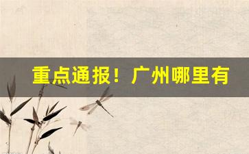 重点通报！广州哪里有外烟“别置一喙”