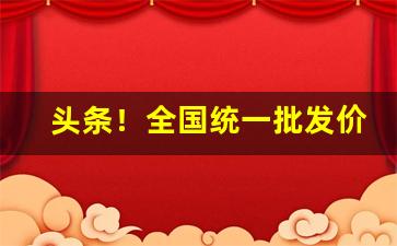 头条！全国统一批发价“旁午走急”