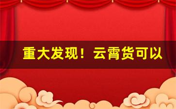 重大发现！云霄货可以抽吗“抱头缩项”