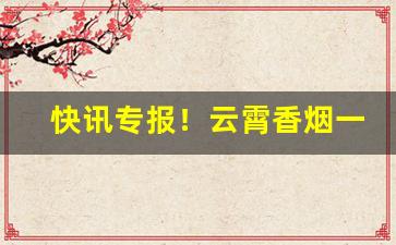 快讯专报！云霄香烟一手货源批发厂家“刀耕火耨”