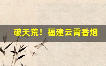 破天荒！福建云霄香烟批发微信货到付款“不可理喻”
