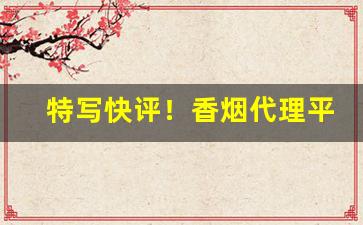 特写快评！香烟代理平台“成王败贼”