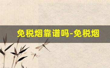 免税烟靠谱吗-免税烟真的便宜吗