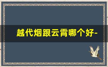 越代烟跟云霄哪个好-云霄和越南哪个烟好