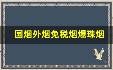 国烟外烟免税烟爆珠烟货源-国内烟和外贸烟哪个好抽