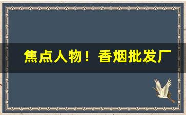 焦点人物！香烟批发厂家免税香烟“阿弥陀佛”