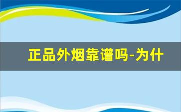 正品外烟靠谱吗-为什么买不到正宗的外烟