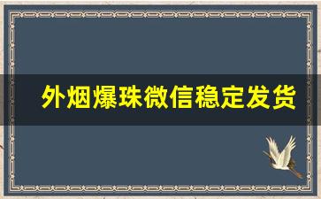 外烟爆珠微信稳定发货-香烟32位喷码去哪里验证