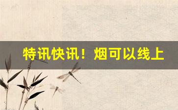 特讯快讯！烟可以线上卖吗“安分守常”