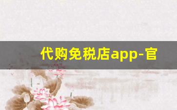 代购免税店app-官方免税店app