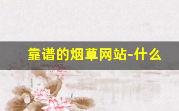 靠谱的烟草网站-什么网站有烟草的产品