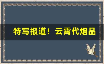 特写报道！云霄代烟品质怎么样“敦庞之朴”