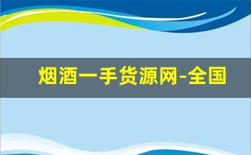 烟酒一手货源网-全国烟酒行情交流