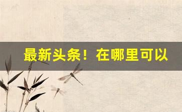 最新头条！在哪里可以批发到香烟“丢魂丧胆”