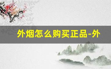 外烟怎么购买正品-外烟水货和正版的区别