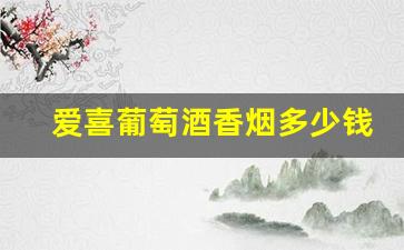 爱喜葡萄酒香烟多少钱一包-爱喜全系列香烟多少钱