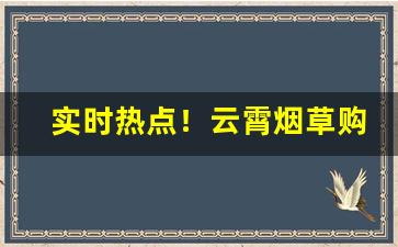 实时热点！云霄烟草购买“发意生情”