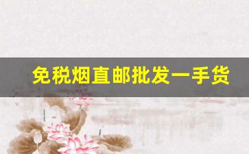 免税烟直邮批发一手货源-深圳免税烟一手批发