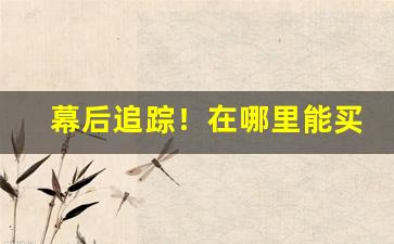 幕后追踪！在哪里能买烟“搬口弄舌”