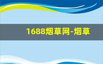 1688烟草网-烟草官网在哪里