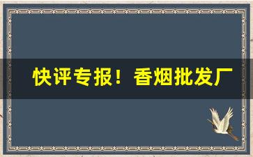 快评专报！香烟批发厂家直销一手货“负隅顽抗”