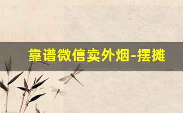 靠谱微信卖外烟-摆摊卖外烟一般是不是都是假的