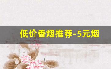 低价香烟推荐-5元烟排行榜前十名