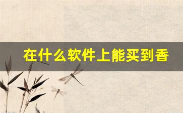 在什么软件上能买到香烟-什么软件上可以买到烟